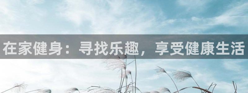 bsports官网 必一运动：在家健身：寻找乐趣，享受健康生活