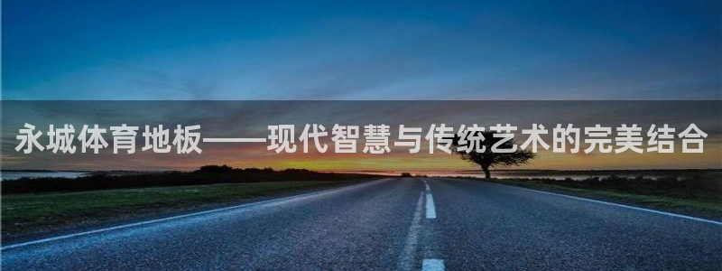 bsport必一运动：永城体育地板——现代智慧与传统艺术的完美结合