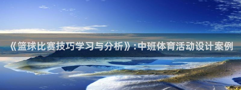 必一运动：《篮球比赛技巧学习与分析》:中班体育活动设计案例