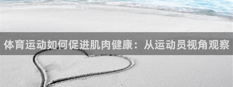 必一运动体育官网入口：体育运动如何促进肌肉健康：从运动员视角观察